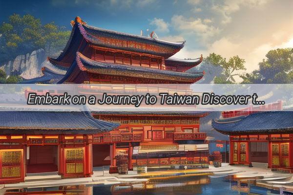 Embark on a Journey to Taiwan Discover the Magnificent Largest Island of China